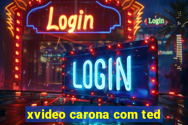 xvideo carona com ted